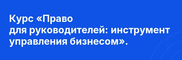 Курс «Право для руководителей: инструмент управления бизнесом».