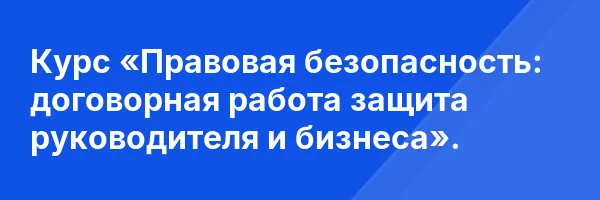 Курс «Правовая безопасность: договорная работа защита руководителя и бизнеса».