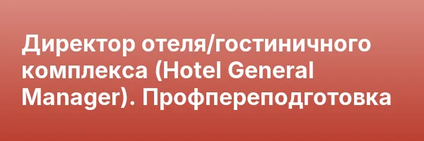 Директор отеля/гостиничного комплекса (Hotel General Manager). Профпереподготовка