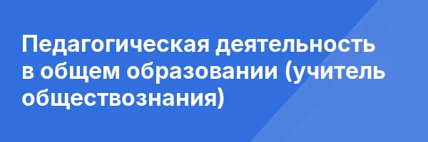 Педагогическая деятельность в общем образовании (учитель обществознания)