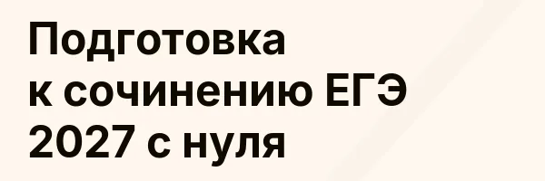 Подготовка к сочинению ЕГЭ 2027 с нуля