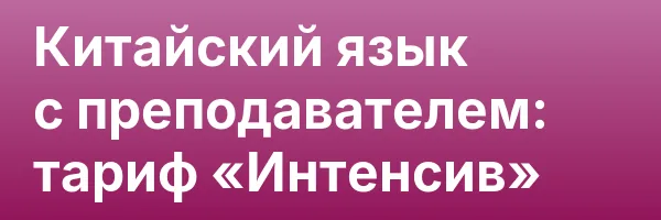 Китайский язык с преподавателем: тариф «Интенсив»
