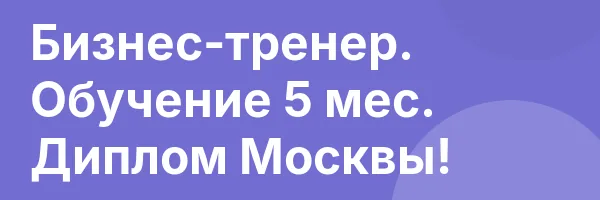 Бизнес-тренер. Обучение 5 мес. Диплом Москвы!