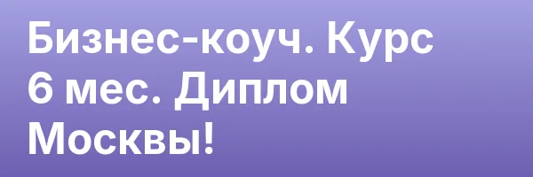 Бизнес-коуч. Курс 6 мес. Диплом Москвы!