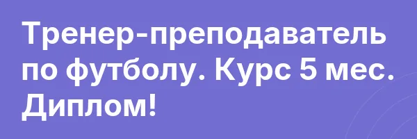 Тренер-преподаватель по футболу. Курс 5 мес. Диплом!