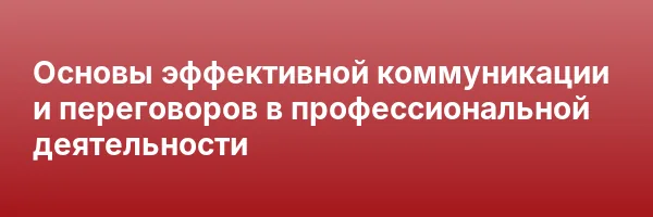 Основы эффективной коммуникации и переговоров в профессиональной деятельности