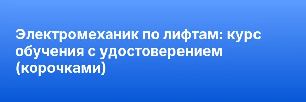 Электромеханик по лифтам: курс обучения с удостоверением (корочками) ✅