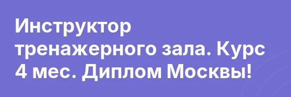 Инструктор тренажерного зала. Курс 4 мес. Диплом Москвы!
