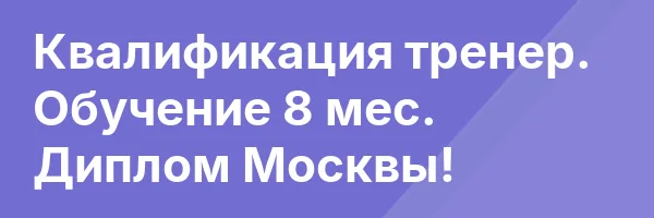 Квалификация тренер. Обучение 8 мес. Диплом Москвы!