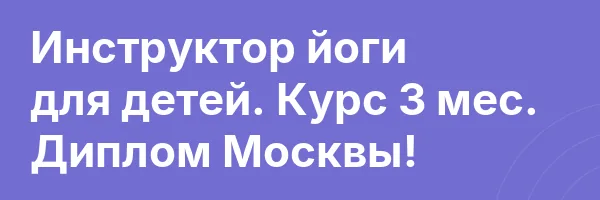 Инструктор йоги для детей. Курс 3 мес. Диплом Москвы!