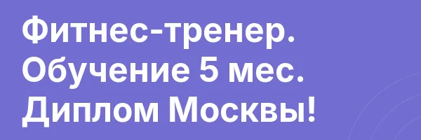 Фитнес-тренер. Обучение 5 мес. Диплом Москвы!