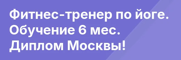 Фитнес-тренер по йоге. Обучение 6 мес. Диплом Москвы!