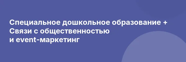 Специальное дошкольное образование + Связи с общественностью и event-маркетинг
