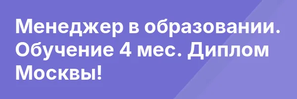 Менеджер в образовании. Обучение 4 мес. Диплом Москвы!