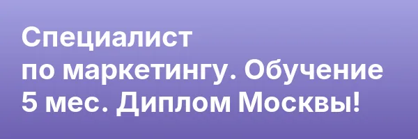 Специалист по маркетингу. Обучение 5 мес. Диплом Москвы!