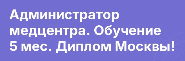 Администратор медцентра. Обучение 5 мес. Диплом Москвы!
