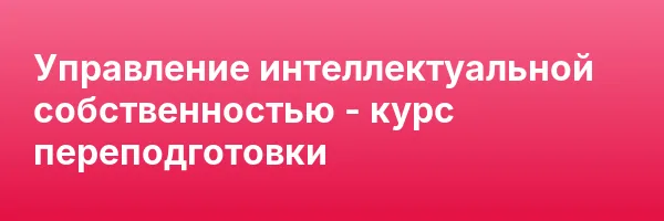 Управление интеллектуальной собственностью — курс переподготовки