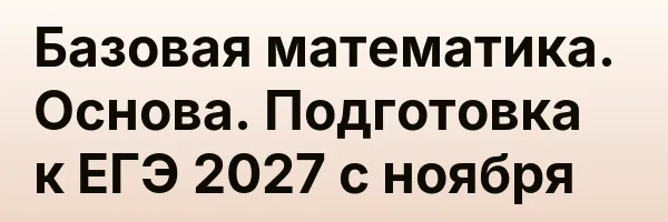 Базовая математика. Основа. Подготовка к ЕГЭ 2027 с ноября