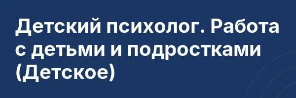 Детский психолог. Работа с детьми и подростками (Детское)