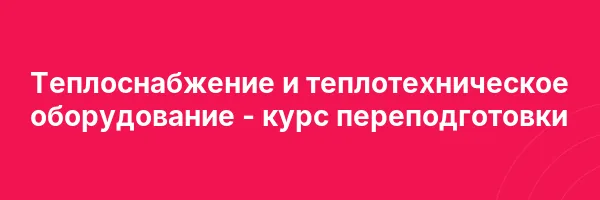 Теплоснабжение и теплотехническое оборудование — курс переподготовки