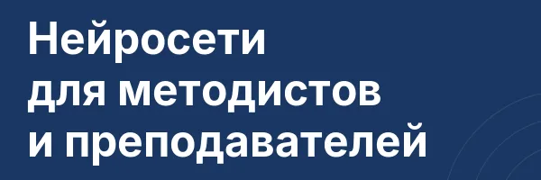 Нейросети для методистов и преподавателей