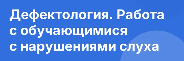 Дефектология. Работа с обучающимися с нарушениями слуха