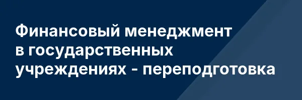 Финансовый менеджмент в государственных учреждениях — переподготовка