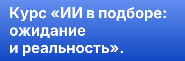 Курс «ИИ в подборе: ожидание и реальность».