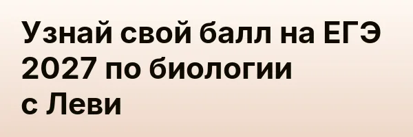 Узнай свой балл на ЕГЭ 2027 по биологии с Леви