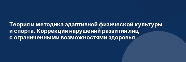 Теория и методика адаптивной физической культуры и спорта. Коррекция нарушений развития лиц с ограниченными возможностями здоровья