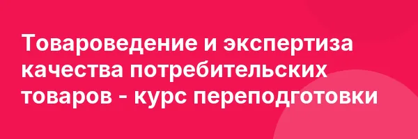 Товароведение и экспертиза качества потребительских товаров — курс переподготовки