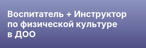 Воспитатель + Инструктор по физической культуре в ДОО