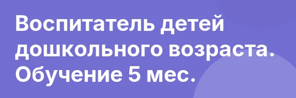 Воспитатель детей дошкольного возраста. Обучение 5 мес.