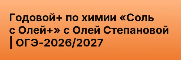 Годовой+ по химии «Соль с Олей+» с Олей Степановой | ОГЭ-2026/2027
