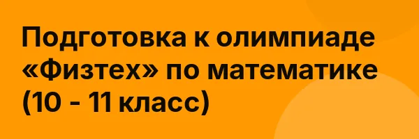Подготовка к олимпиаде «Физтех» по математике (10 — 11 класс)