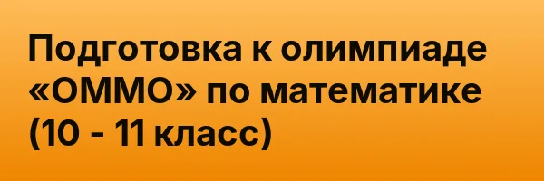 Подготовка к олимпиаде «ОММО» по математике (10 — 11 класс)