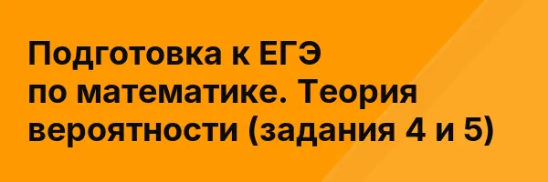 Подготовка к ЕГЭ по математике. Теория вероятности (задания 4 и 5)