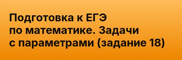 Подготовка к ЕГЭ по математике. Задачи с параметрами (задание 18)