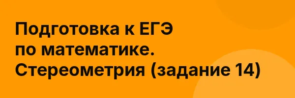 Подготовка к ЕГЭ по математике. Стереометрия (задание 14)