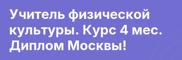 Учитель физической культуры. Курс 4 мес. Диплом Москвы!