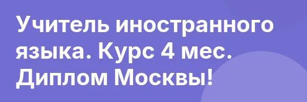 Учитель иностранного языка. Курс 4 мес. Диплом Москвы!