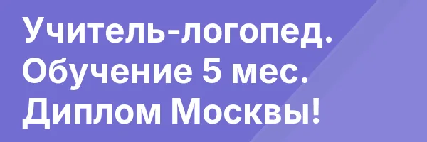 Учитель-логопед. Обучение 5 мес. Диплом Москвы!