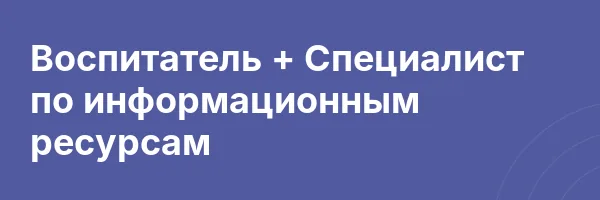 Воспитатель + Специалист по информационным ресурсам