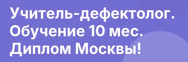 Учитель-дефектолог. Обучение 10 мес. Диплом Москвы!