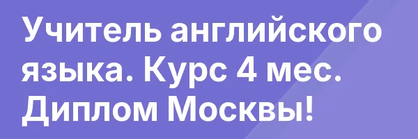 Учитель английского языка. Курс 4 мес. Диплом Москвы!