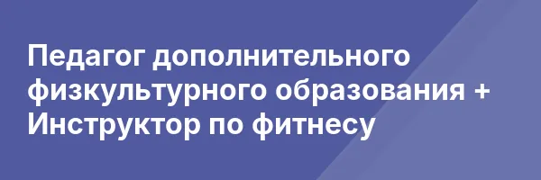 Педагог дополнительного физкультурного образования + Инструктор по фитнесу