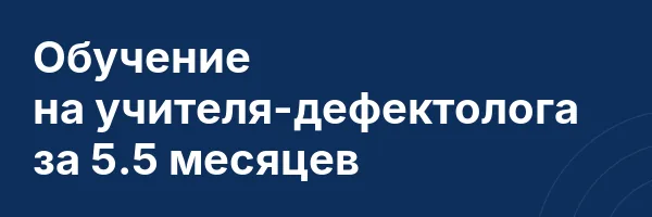 Обучение на учителя-дефектолога за 5.5 месяцев
