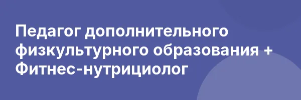 Педагог дополнительного физкультурного образования + Фитнес-нутрициолог