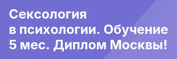 Сексология в психологии. Обучение 5 мес. Диплом Москвы!