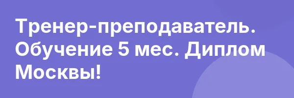 Тренер-преподаватель. Обучение 5 мес. Диплом Москвы!
